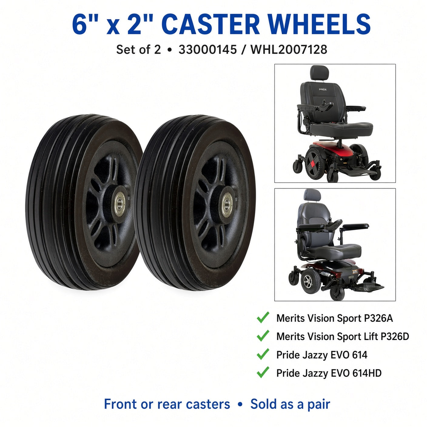 33000145 - WHL2007128 - 6" x 2" caster wheels, set of 2, fit chart: Merits Vision Sport P326A, Vision Sport Lift P326D, Pride Jazzy EVO 614 and EVO 614HD. Front or rear casters, sold as a pair.